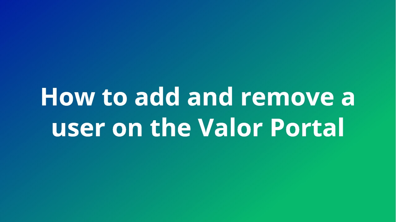 How to add and remove a user on the Valor Portal