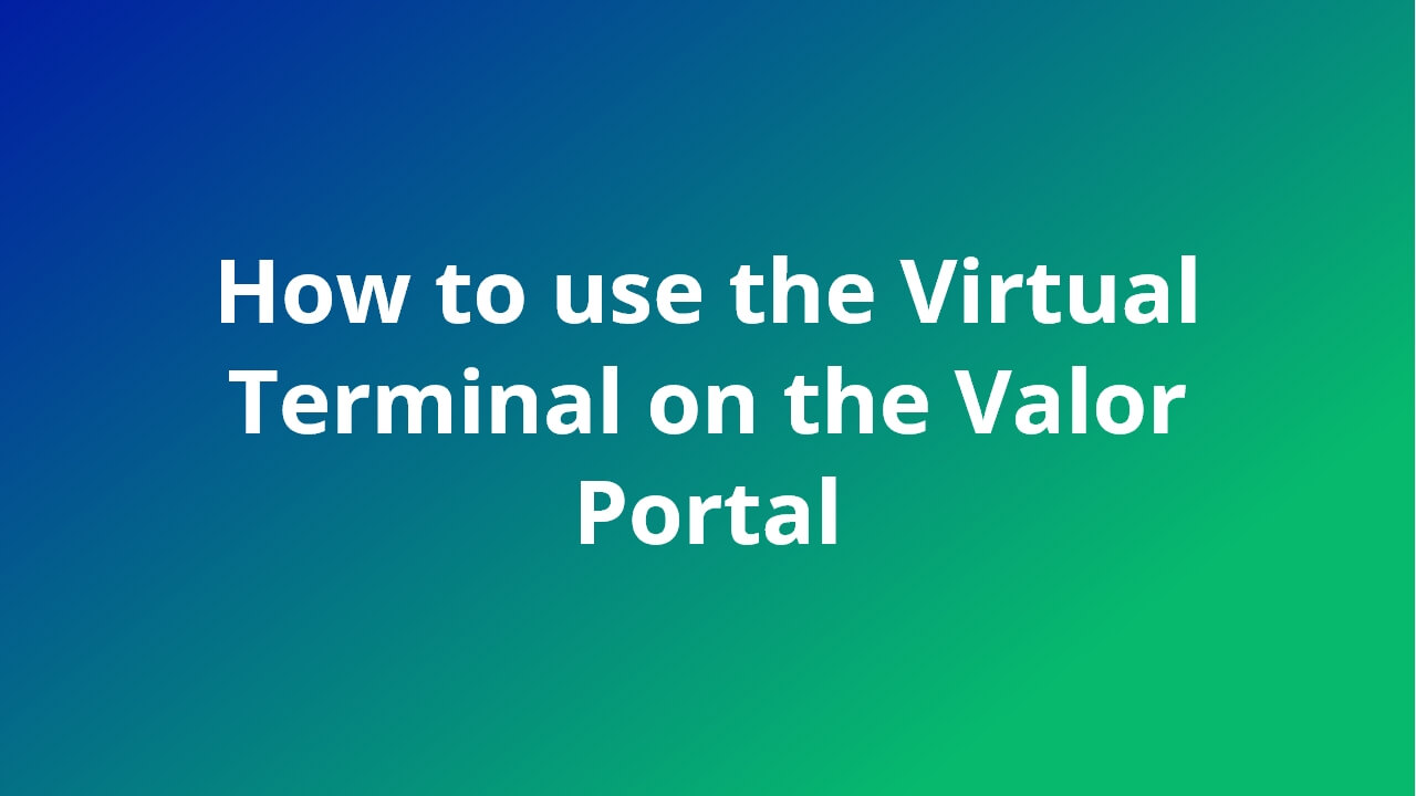 How to use the Virtual Terminal on Valor Portal