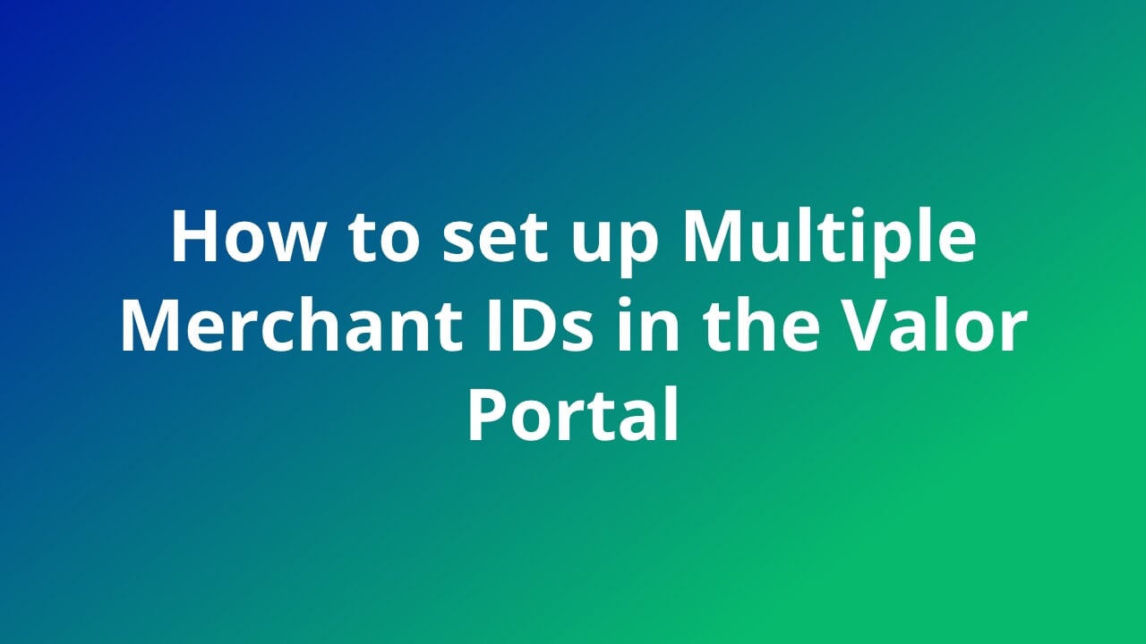 How to set up Multiple Merchant IDs in the Valor Portal