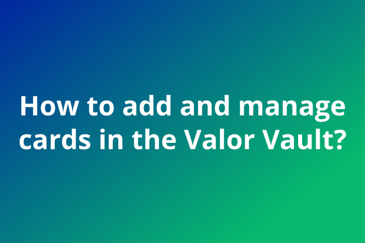How to Add and Manage Cards with Valor Vault
